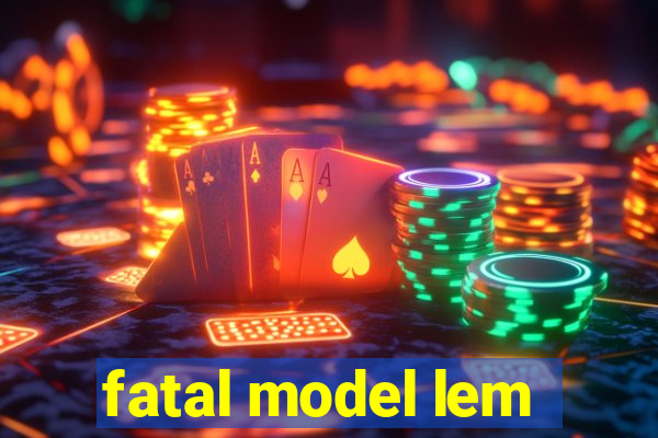 fatal model lem